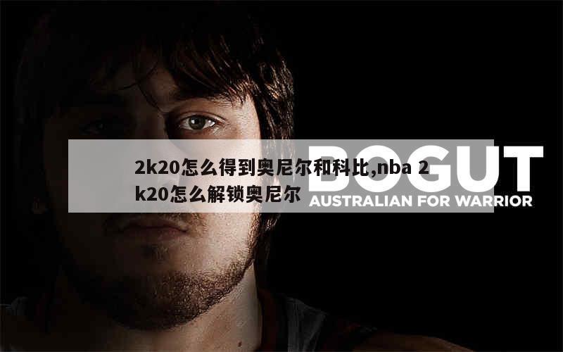 2k20怎么得到奥尼尔和科比,nba 2k20怎么解锁奥尼尔