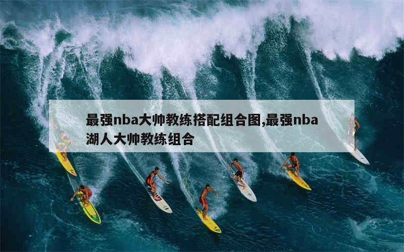 最强nba大帅教练搭配组合图,最强nba湖人大帅教练组合