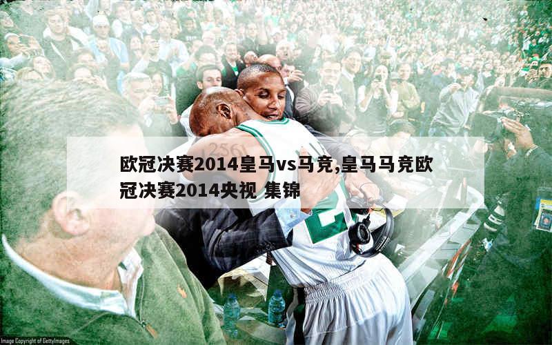 欧冠决赛2014皇马vs马竞,皇马马竞欧冠决赛2014央视 集锦