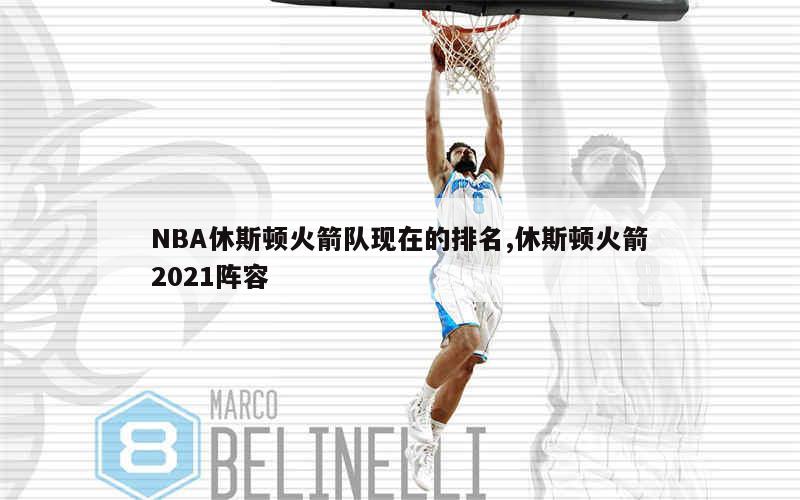 NBA休斯顿火箭队现在的排名,休斯顿火箭2021阵容