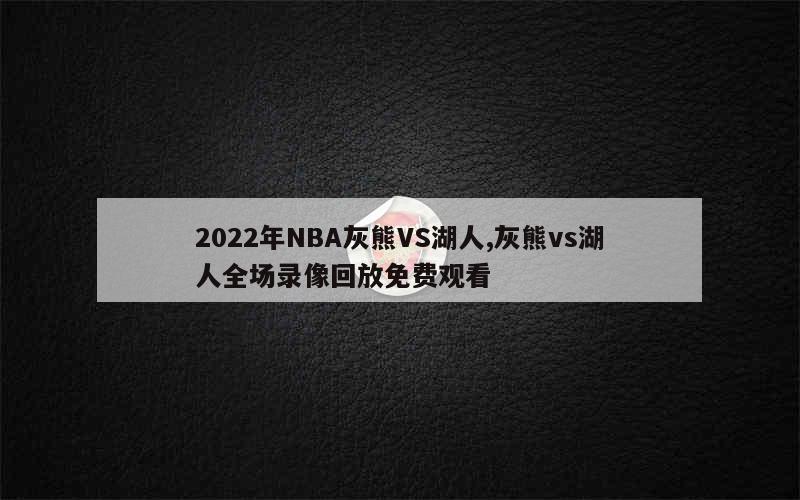 2022年NBA灰熊VS湖人,灰熊vs湖人全场录像回放免费观看