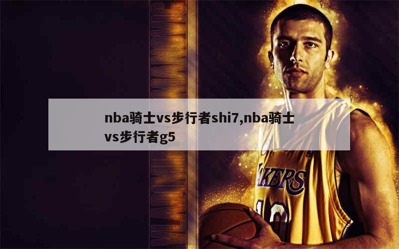 nba骑士vs步行者shi7,nba骑士vs步行者g5