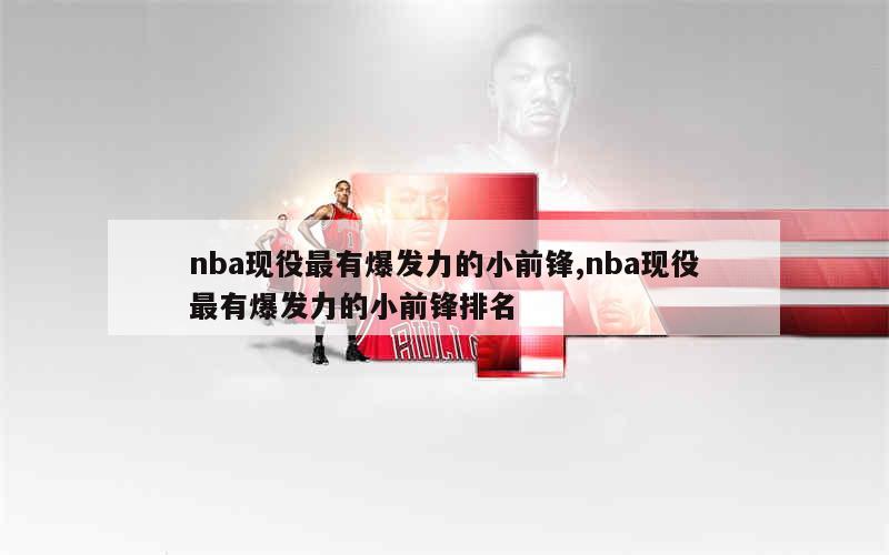 nba现役最有爆发力的小前锋,nba现役最有爆发力的小前锋排名