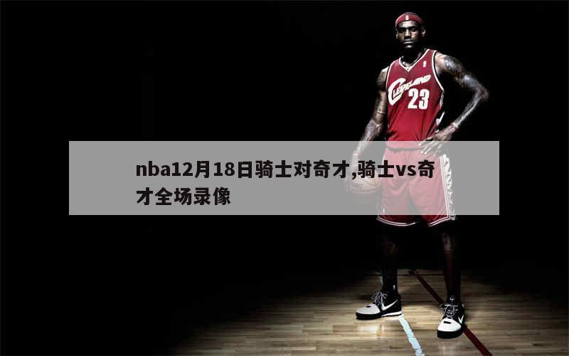 nba12月18日骑士对奇才,骑士vs奇才全场录像