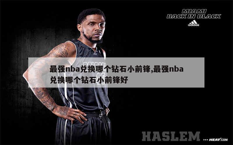 最强nba兑换哪个钻石小前锋,最强nba兑换哪个钻石小前锋好