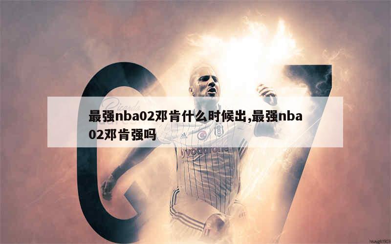 最强nba02邓肯什么时候出,最强nba02邓肯强吗