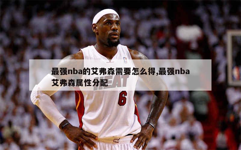 最强nba的艾弗森需要怎么得,最强nba艾弗森属性分配