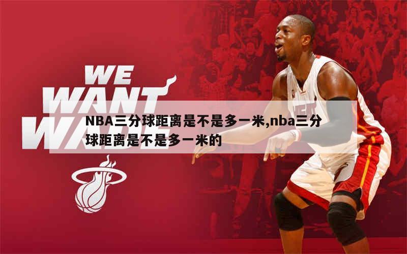 NBA三分球距离是不是多一米,nba三分球距离是不是多一米的