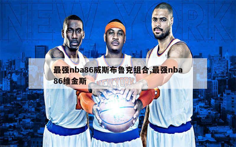 最强nba86威斯布鲁克组合,最强nba86维金斯