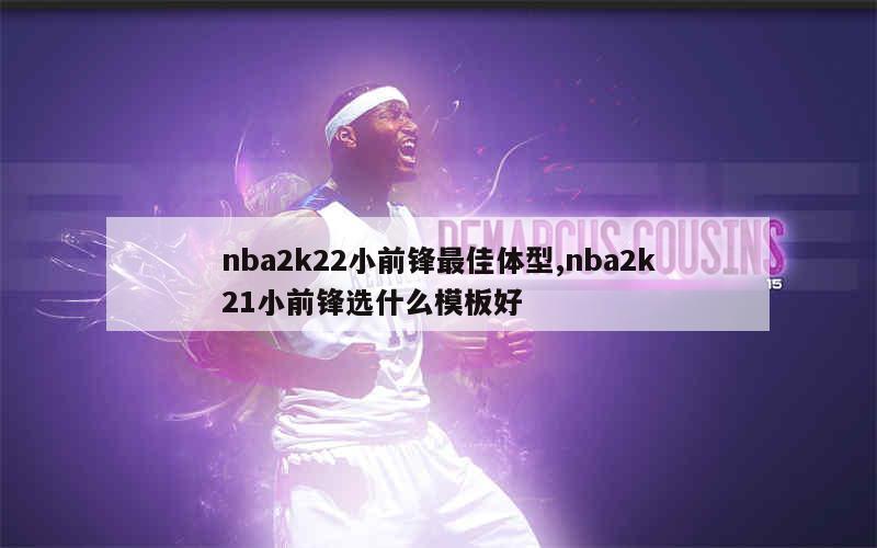 nba2k22小前锋最佳体型,nba2k21小前锋选什么模板好