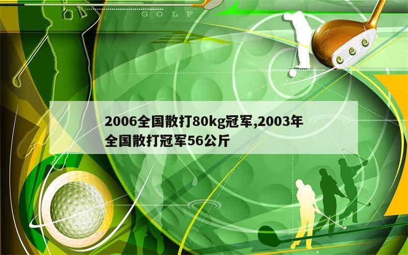 2006全国散打80kg冠军,2003年全国散打冠军56公斤