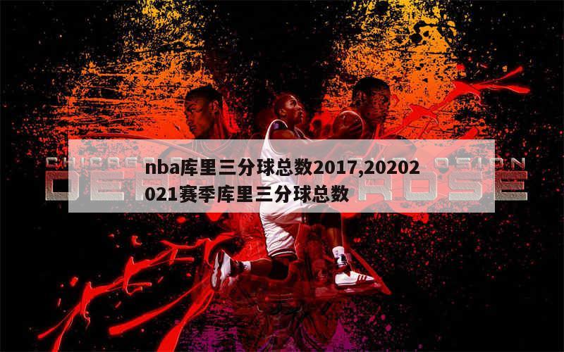 nba库里三分球总数2017,20202021赛季库里三分球总数