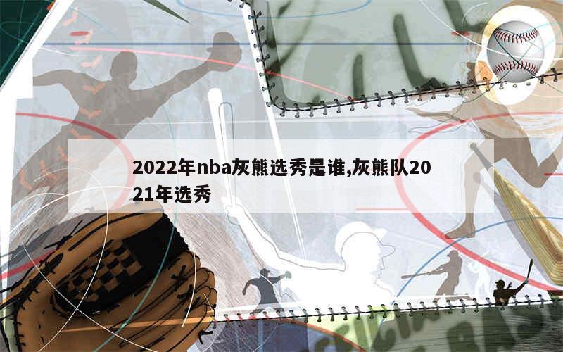 2022年nba灰熊选秀是谁,灰熊队2021年选秀