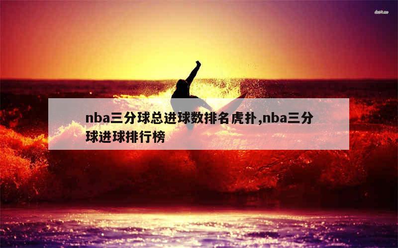 nba三分球总进球数排名虎扑,nba三分球进球排行榜