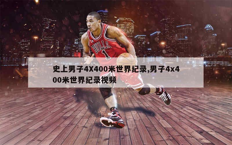 史上男子4X400米世界纪录,男子4x400米世界纪录视频