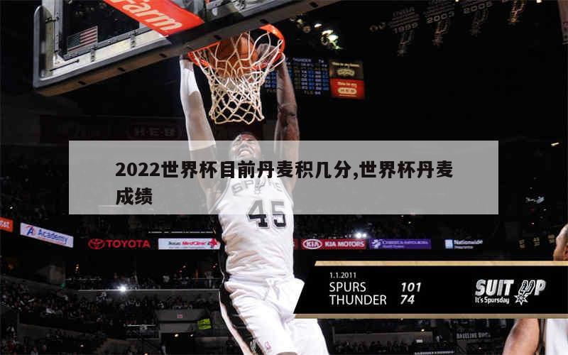 2022世界杯目前丹麦积几分,世界杯丹麦成绩