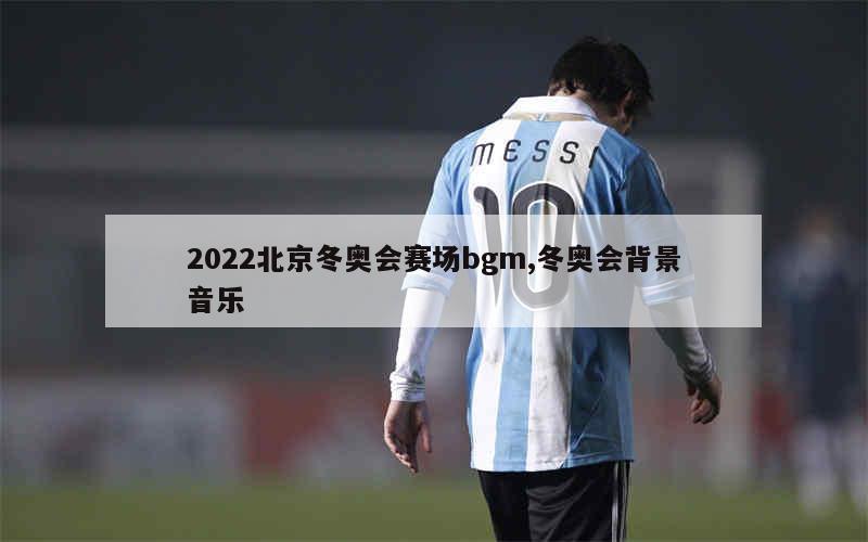 2022北京冬奥会赛场bgm,冬奥会背景音乐