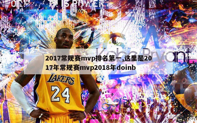 2017常规赛mvp排名第一,这里是2017年常规赛mvp2018年doinb