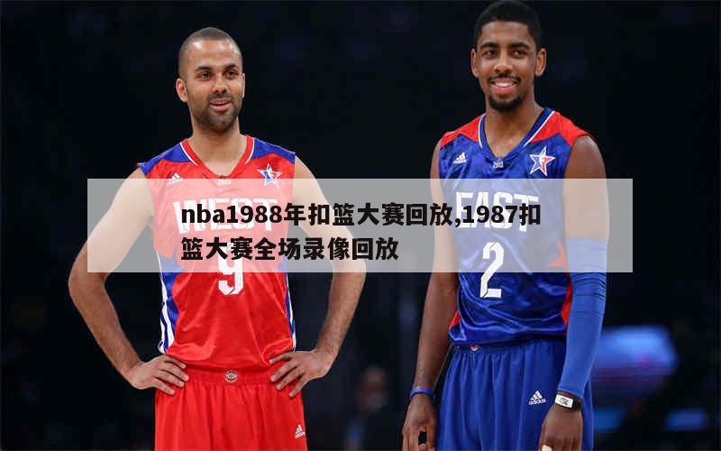 nba1988年扣篮大赛回放,1987扣篮大赛全场录像回放