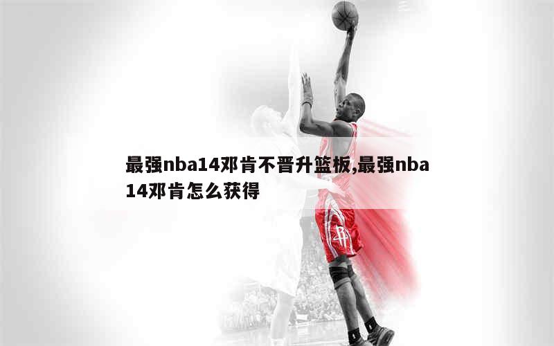 最强nba14邓肯不晋升篮板,最强nba14邓肯怎么获得