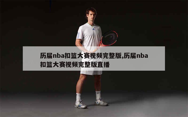 历届nba扣篮大赛视频完整版,历届nba扣篮大赛视频完整版直播