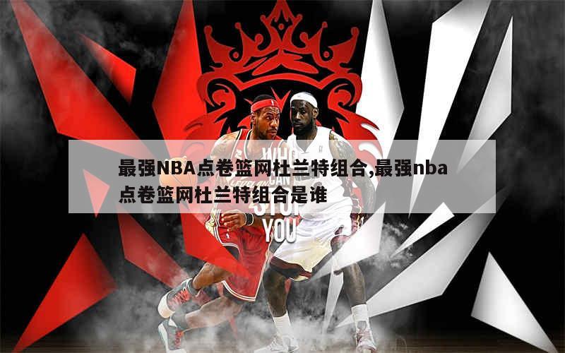 最强NBA点卷篮网杜兰特组合,最强nba点卷篮网杜兰特组合是谁