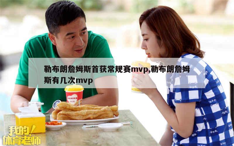 勒布朗詹姆斯首获常规赛mvp,勒布朗詹姆斯有几次mvp