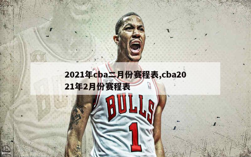 2021年cba二月份赛程表,cba2021年2月份赛程表