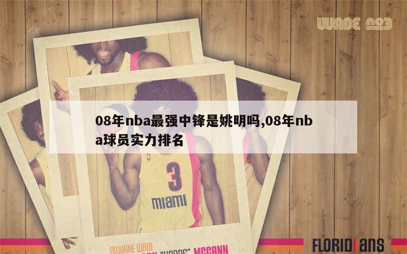 08年nba最强中锋是姚明吗,08年nba球员实力排名