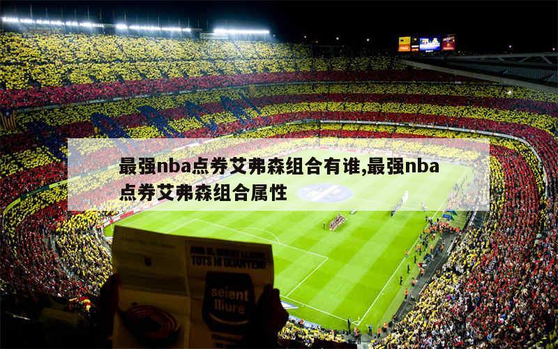 最强nba点券艾弗森组合有谁,最强nba点券艾弗森组合属性