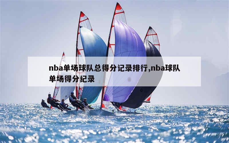 nba单场球队总得分记录排行,nba球队单场得分纪录