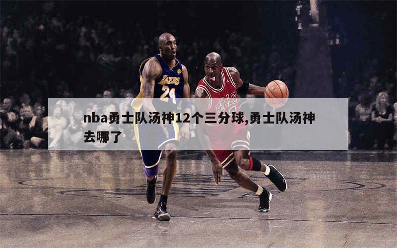 nba勇士队汤神12个三分球,勇士队汤神去哪了