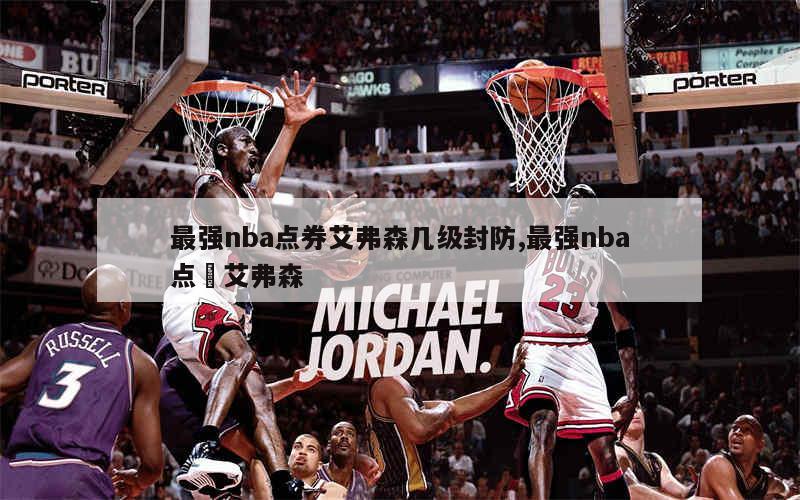 最强nba点券艾弗森几级封防,最强nba点劵艾弗森