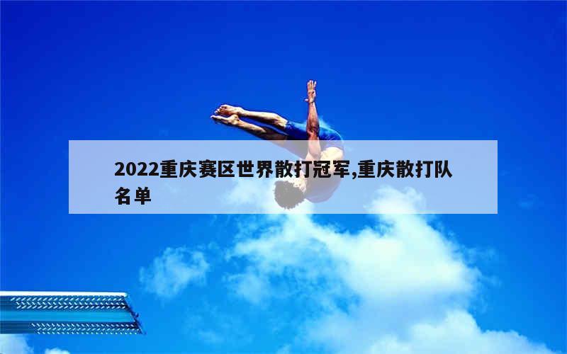 2022重庆赛区世界散打冠军,重庆散打队名单