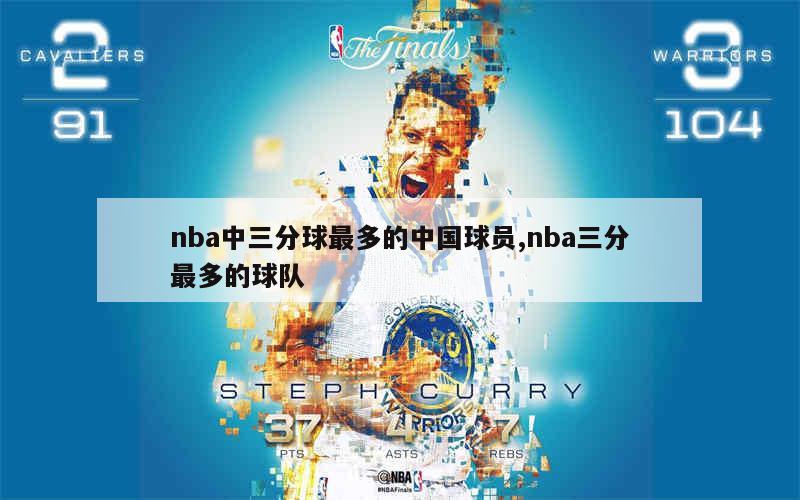 nba中三分球最多的中国球员,nba三分最多的球队