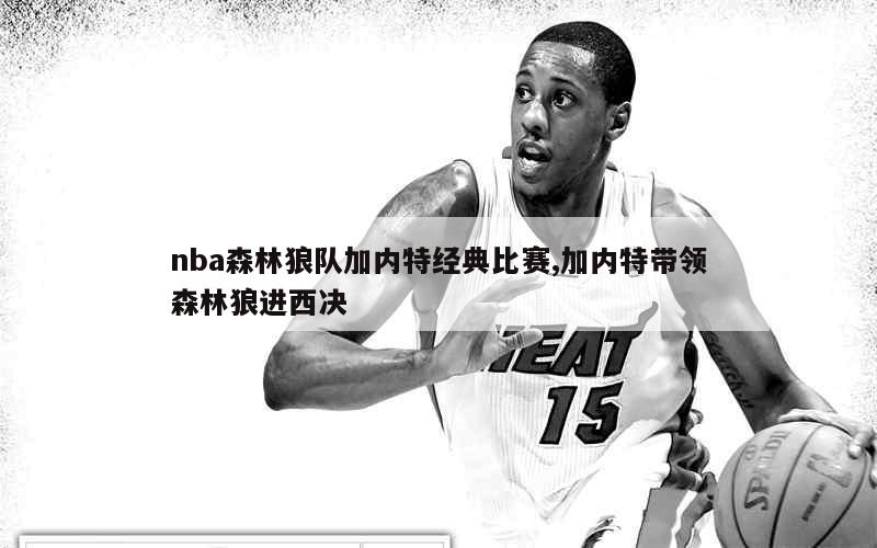 nba森林狼队加内特经典比赛,加内特带领森林狼进西决