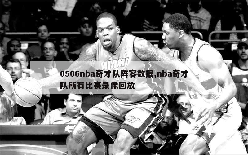 0506nba奇才队阵容数据,nba奇才队所有比赛录像回放