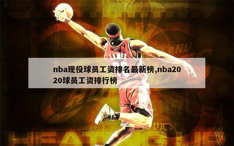 nba现役球员工资排名最新榜,nba2020球员工资排行榜