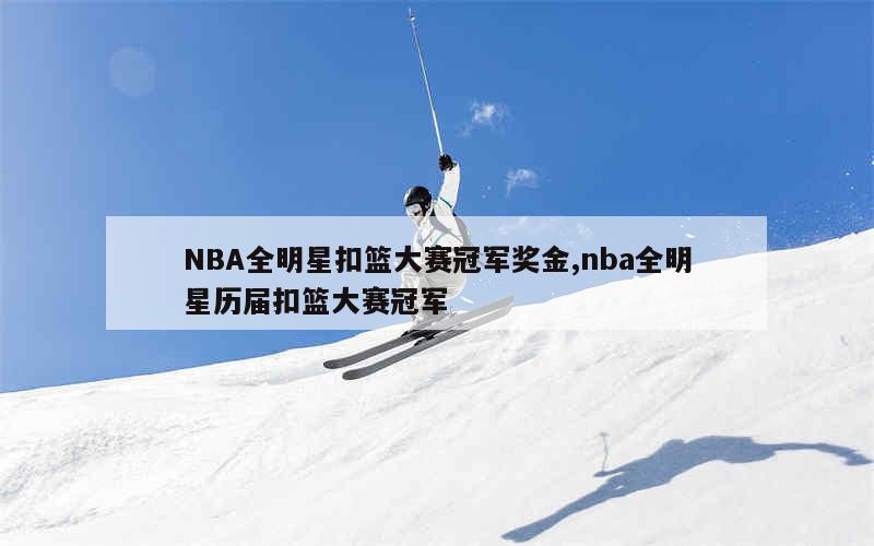 NBA全明星扣篮大赛冠军奖金,nba全明星历届扣篮大赛冠军