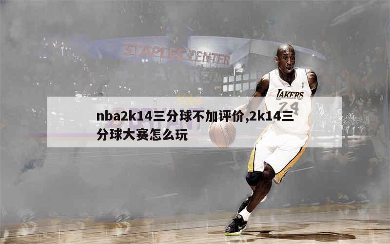 nba2k14三分球不加评价,2k14三分球大赛怎么玩