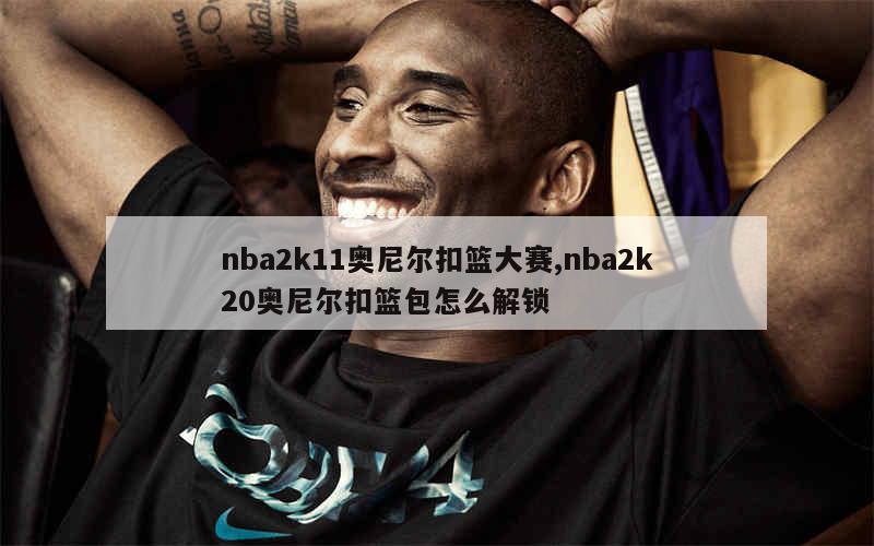 nba2k11奥尼尔扣篮大赛,nba2k20奥尼尔扣篮包怎么解锁