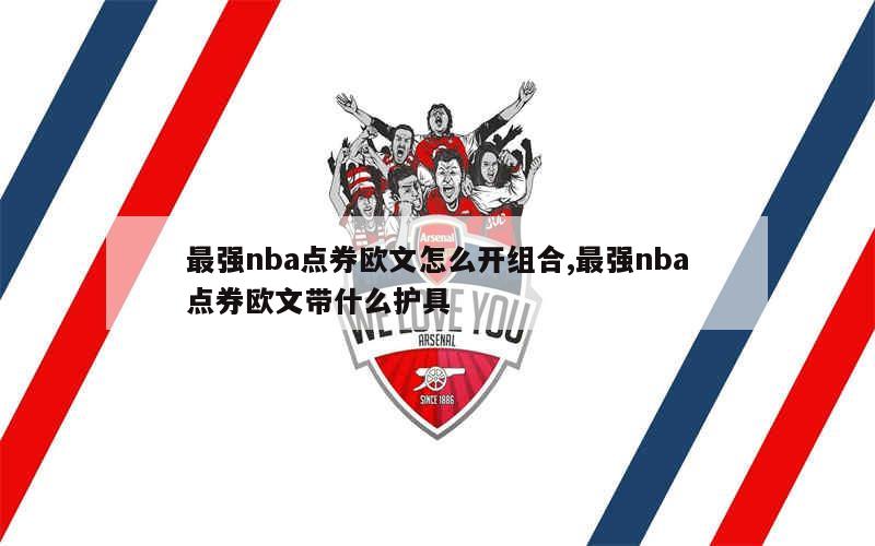 最强nba点券欧文怎么开组合,最强nba点券欧文带什么护具