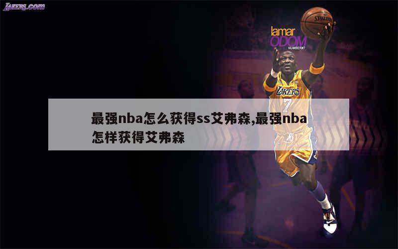 最强nba怎么获得ss艾弗森,最强nba怎样获得艾弗森