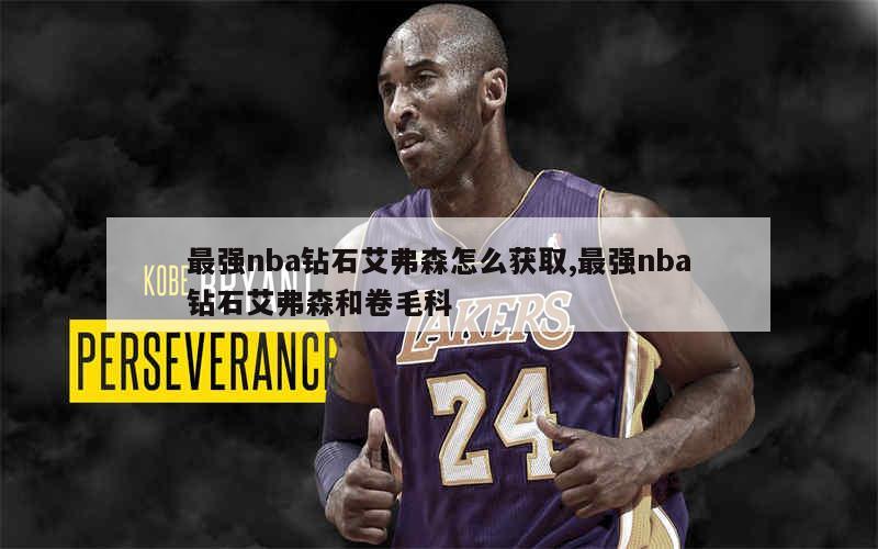 最强nba钻石艾弗森怎么获取,最强nba钻石艾弗森和卷毛科