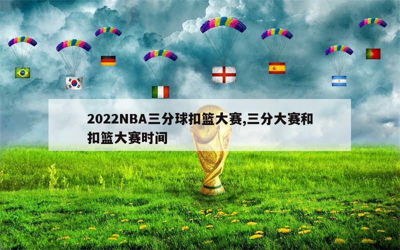 2022NBA三分球扣篮大赛,三分大赛和扣篮大赛时间