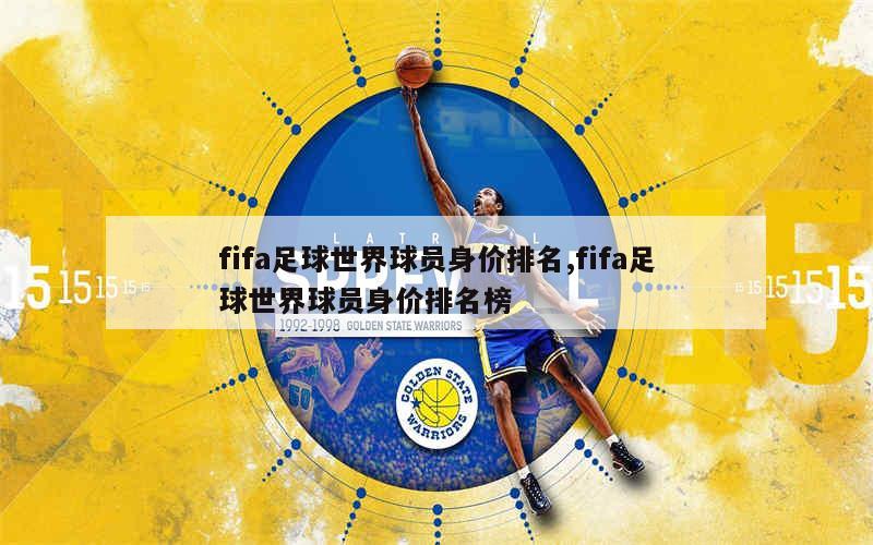 fifa足球世界球员身价排名,fifa足球世界球员身价排名榜