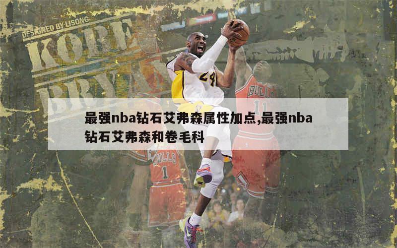 最强nba钻石艾弗森属性加点,最强nba钻石艾弗森和卷毛科