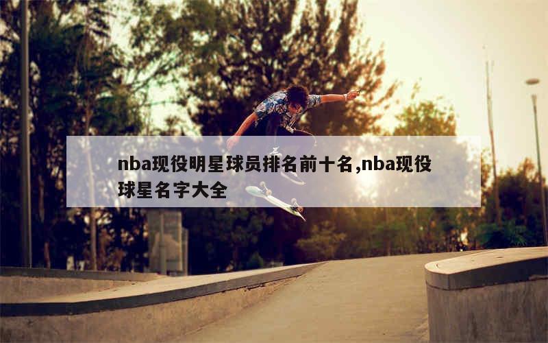 nba现役明星球员排名前十名,nba现役球星名字大全