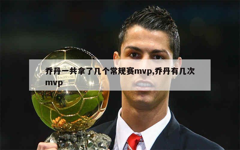 乔丹一共拿了几个常规赛mvp,乔丹有几次mvp