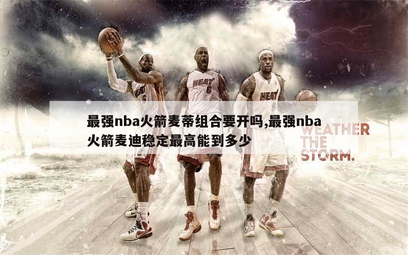 最强nba火箭麦蒂组合要开吗,最强nba火箭麦迪稳定最高能到多少